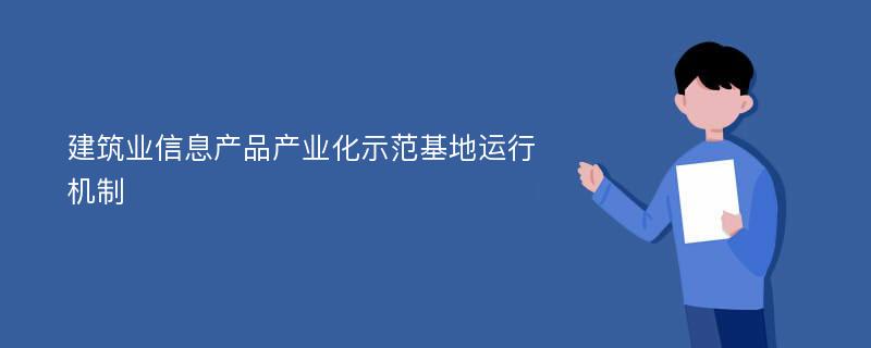 建筑业信息产品产业化示范基地运行机制