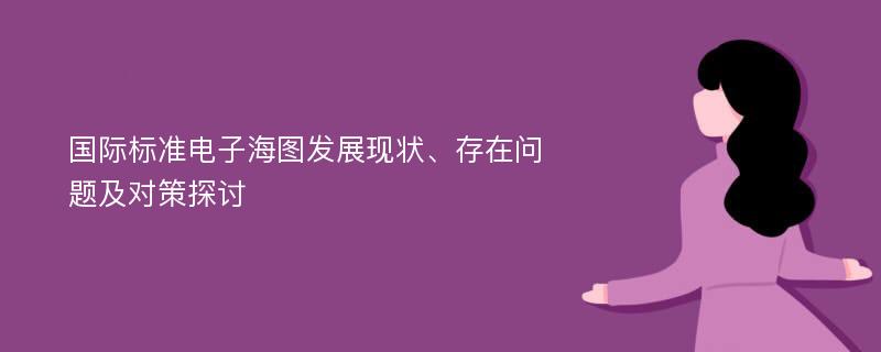 国际标准电子海图发展现状、存在问题及对策探讨