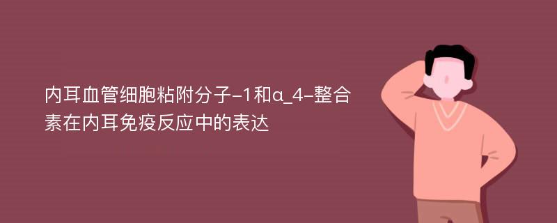 内耳血管细胞粘附分子-1和α_4-整合素在内耳免疫反应中的表达