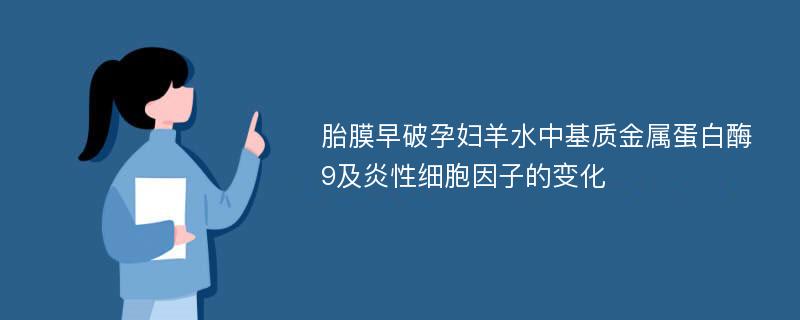 胎膜早破孕妇羊水中基质金属蛋白酶9及炎性细胞因子的变化