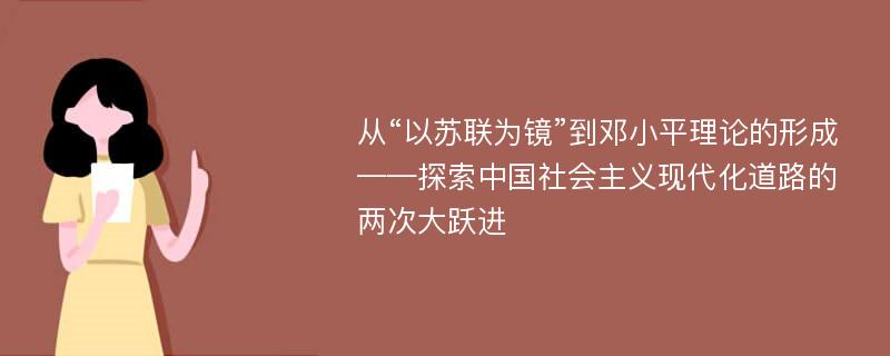 从“以苏联为镜”到邓小平理论的形成——探索中国社会主义现代化道路的两次大跃进