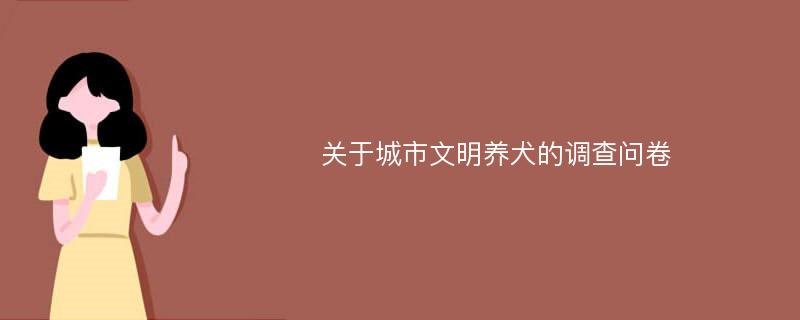 关于城市文明养犬的调查问卷