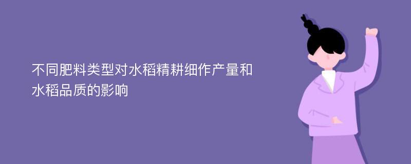 不同肥料类型对水稻精耕细作产量和水稻品质的影响