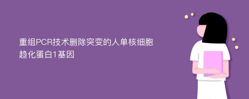 重组PCR技术删除突变的人单核细胞趋化蛋白1基因