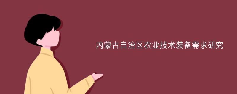 内蒙古自治区农业技术装备需求研究