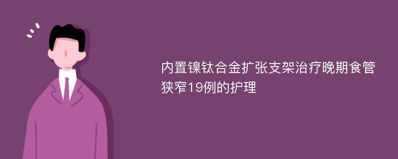 内置镍钛合金扩张支架治疗晚期食管狭窄19例的护理