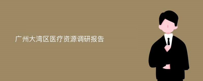 广州大湾区医疗资源调研报告