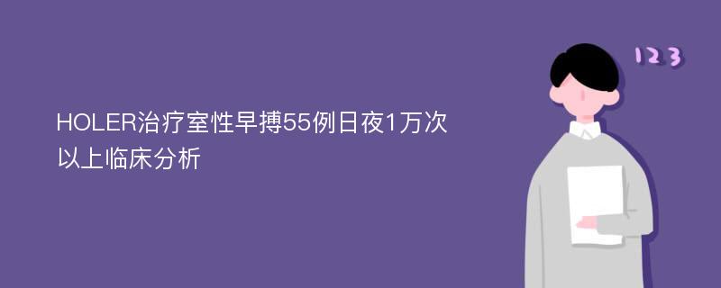 HOLER治疗室性早搏55例日夜1万次以上临床分析