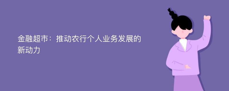 金融超市：推动农行个人业务发展的新动力