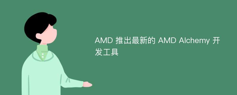 AMD 推出最新的 AMD Alchemy 开发工具