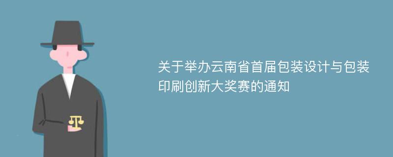 关于举办云南省首届包装设计与包装印刷创新大奖赛的通知