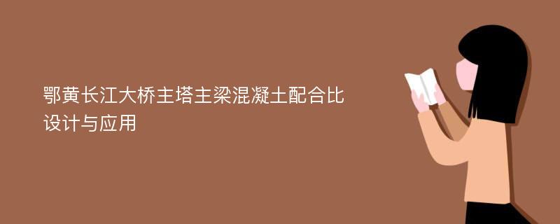 鄂黄长江大桥主塔主梁混凝土配合比设计与应用