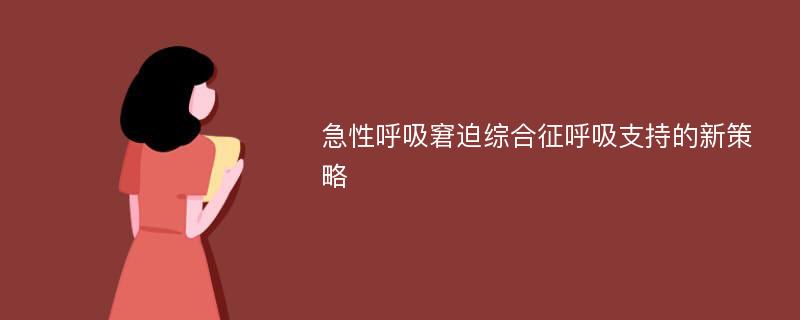 急性呼吸窘迫综合征呼吸支持的新策略