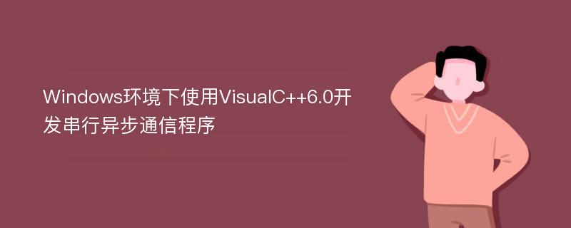 Windows环境下使用VisualC++6.0开发串行异步通信程序