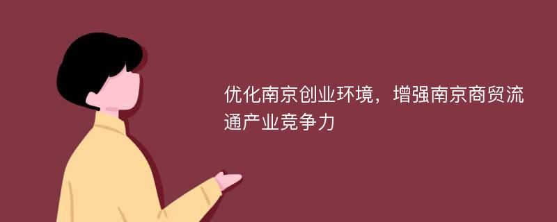 优化南京创业环境，增强南京商贸流通产业竞争力