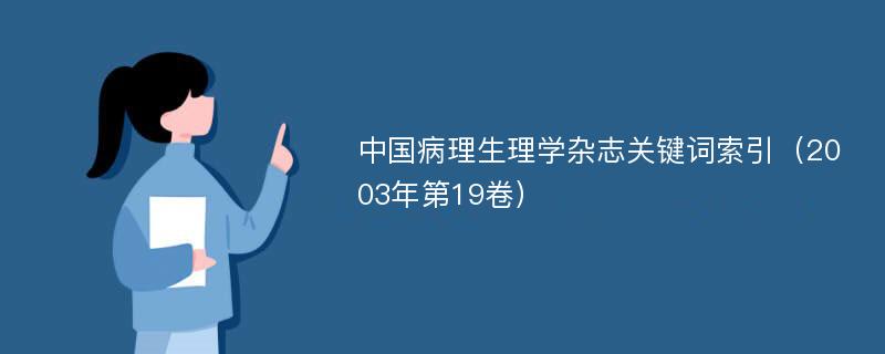 中国病理生理学杂志关键词索引（2003年第19卷）