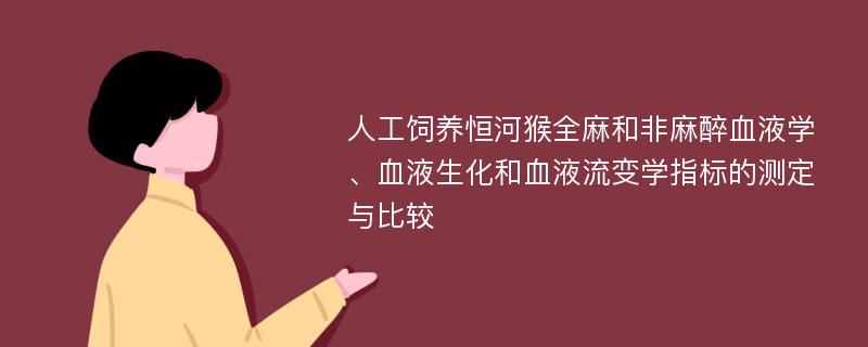 人工饲养恒河猴全麻和非麻醉血液学、血液生化和血液流变学指标的测定与比较