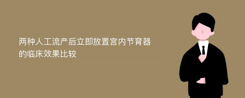 两种人工流产后立即放置宫内节育器的临床效果比较