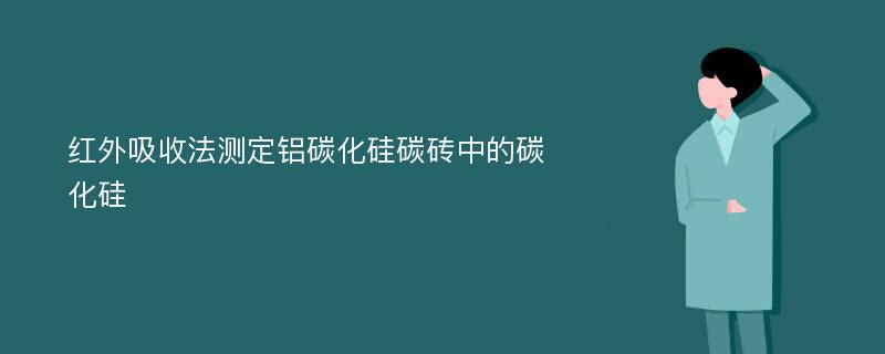 红外吸收法测定铝碳化硅碳砖中的碳化硅