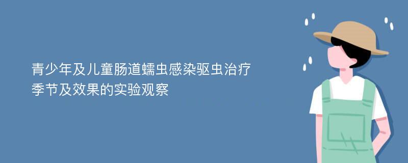 青少年及儿童肠道蠕虫感染驱虫治疗季节及效果的实验观察