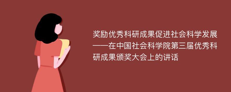 奖励优秀科研成果促进社会科学发展——在中国社会科学院第三届优秀科研成果颁奖大会上的讲话