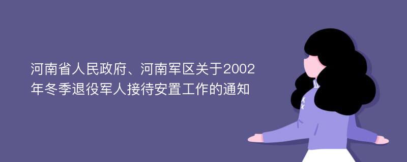 河南省人民政府、河南军区关于2002年冬季退役军人接待安置工作的通知