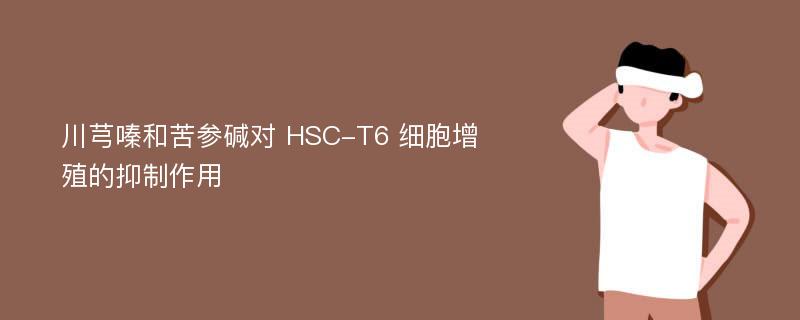 川芎嗪和苦参碱对 HSC-T6 细胞增殖的抑制作用