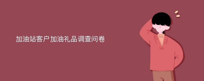 加油站客户加油礼品调查问卷