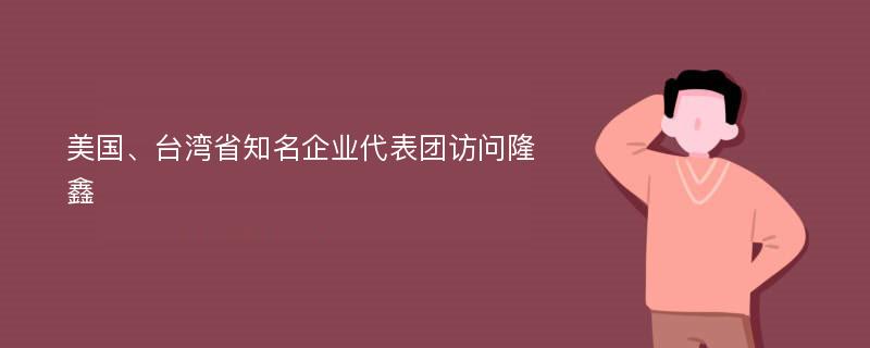 美国、台湾省知名企业代表团访问隆鑫