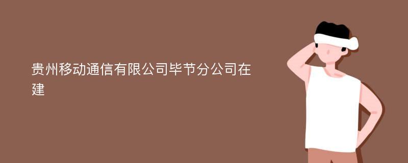 贵州移动通信有限公司毕节分公司在建