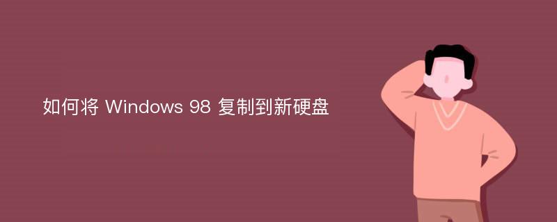 如何将 Windows 98 复制到新硬盘