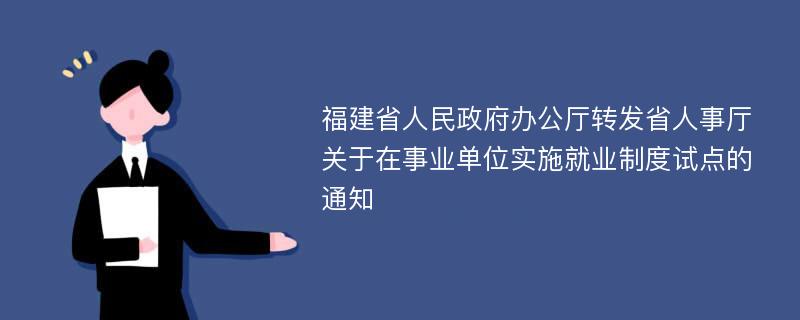 福建省人民政府办公厅转发省人事厅关于在事业单位实施就业制度试点的通知