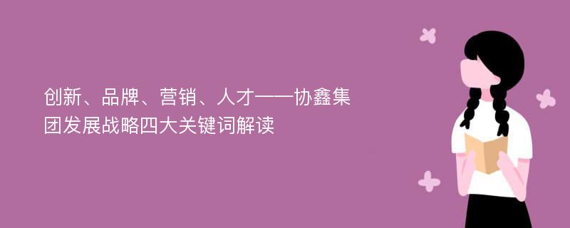 创新、品牌、营销、人才——协鑫集团发展战略四大关键词解读