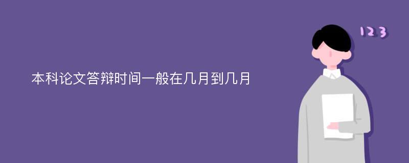 本科论文答辩时间一般在几月到几月