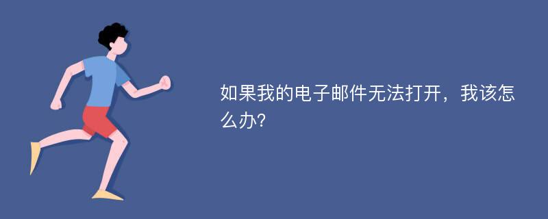 如果我的电子邮件无法打开，我该怎么办？