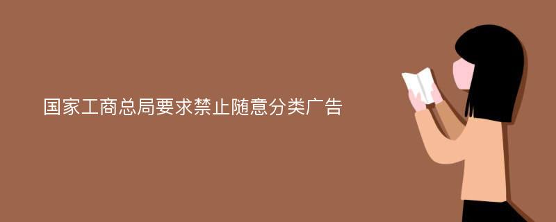 国家工商总局要求禁止随意分类广告