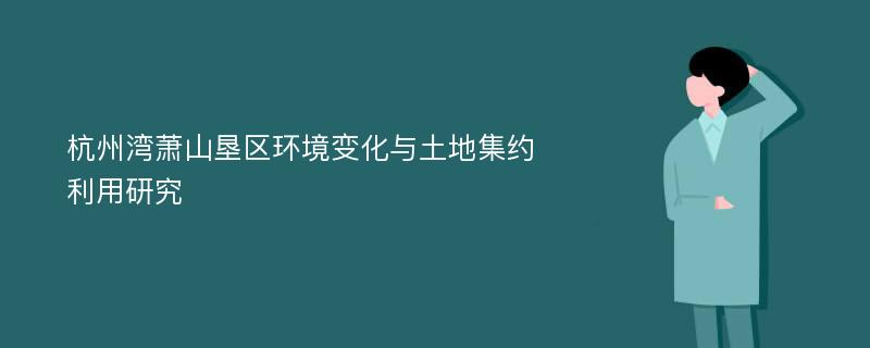 杭州湾萧山垦区环境变化与土地集约利用研究