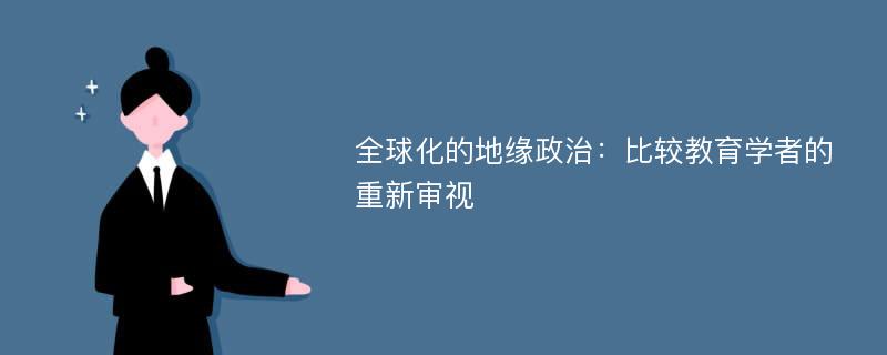 全球化的地缘政治：比较教育学者的重新审视