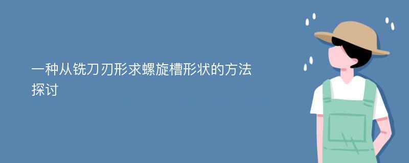 一种从铣刀刃形求螺旋槽形状的方法探讨