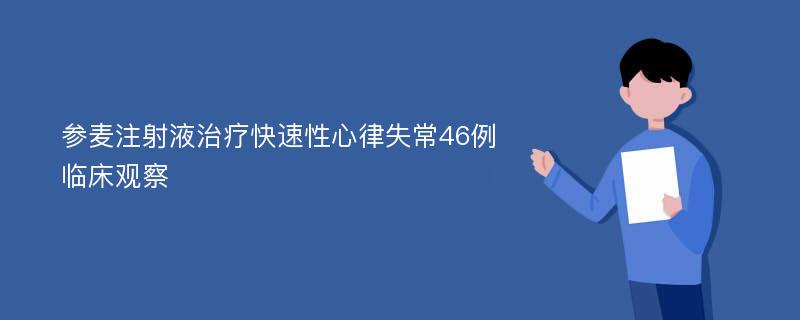 参麦注射液治疗快速性心律失常46例临床观察