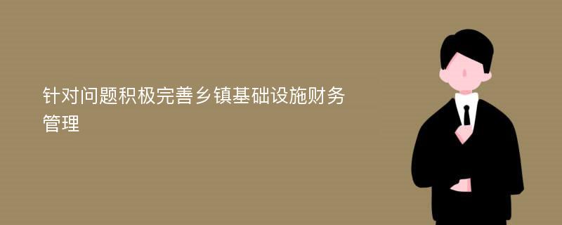 针对问题积极完善乡镇基础设施财务管理