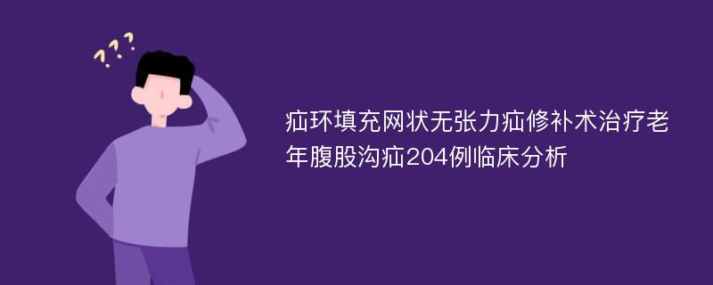 疝环填充网状无张力疝修补术治疗老年腹股沟疝204例临床分析