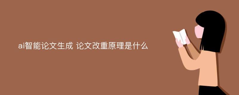 ai智能论文生成 论文改重原理是什么