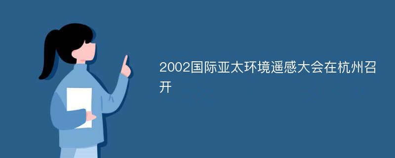 2002国际亚太环境遥感大会在杭州召开