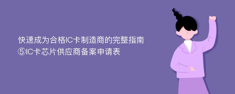 快速成为合格IC卡制造商的完整指南⑤IC卡芯片供应商备案申请表