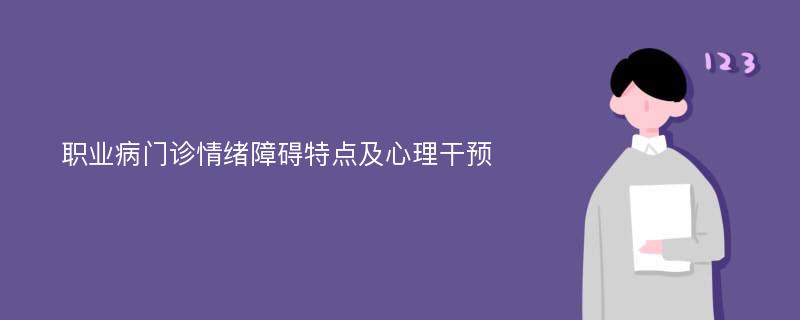 职业病门诊情绪障碍特点及心理干预