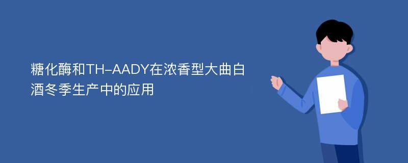 糖化酶和TH-AADY在浓香型大曲白酒冬季生产中的应用