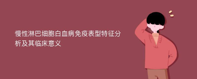 慢性淋巴细胞白血病免疫表型特征分析及其临床意义