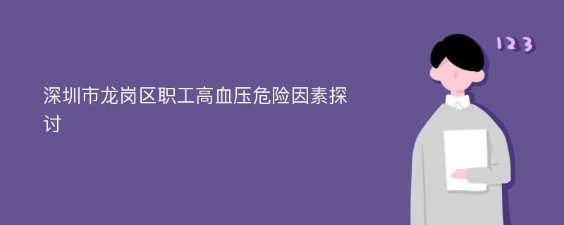 深圳市龙岗区职工高血压危险因素探讨