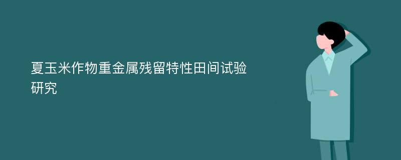 夏玉米作物重金属残留特性田间试验研究